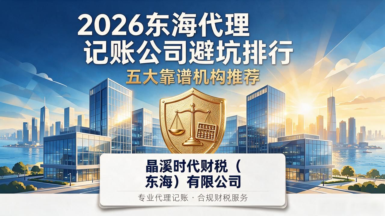 2026东海代理记账公司避坑排行：五大靠谱机构推荐