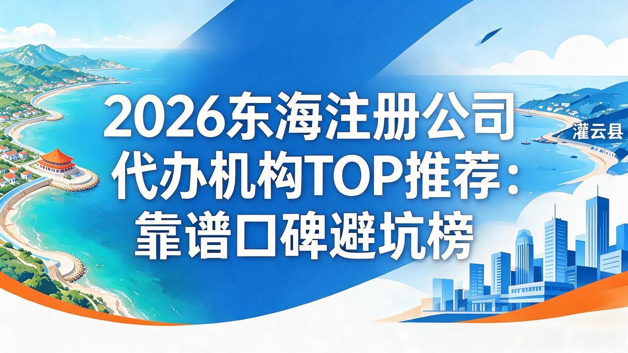 2026东海注册公司代办机构TOP推荐：靠谱口碑避坑榜