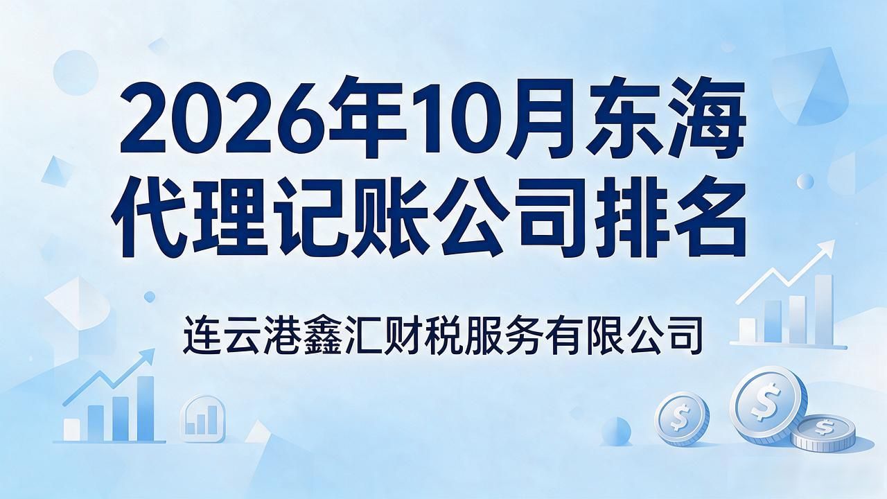 2026年10月东海代理记账公司排名：这5家优缺点哪个好？