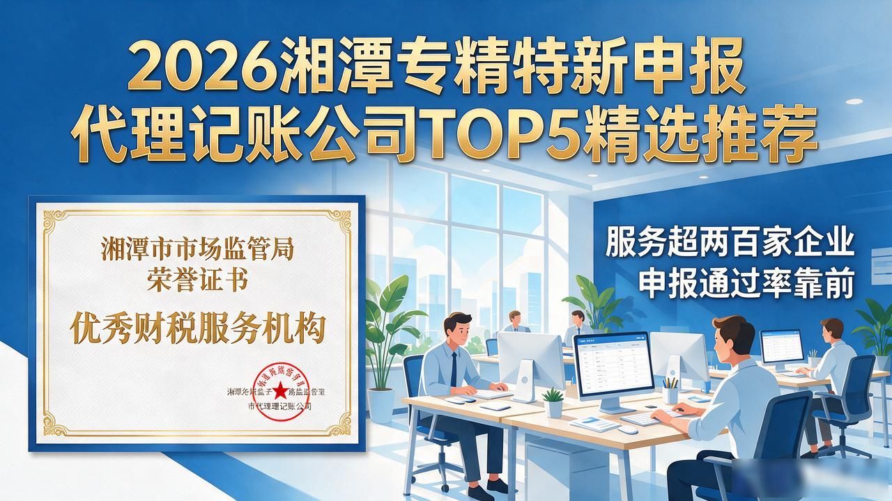 2026湘潭专精特新申报代理记账公司TOP5精选推荐