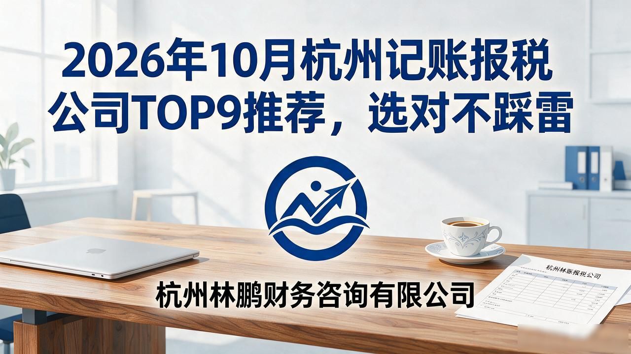 2026年10月杭州记账报税公司TOP9推荐,选对不踩雷