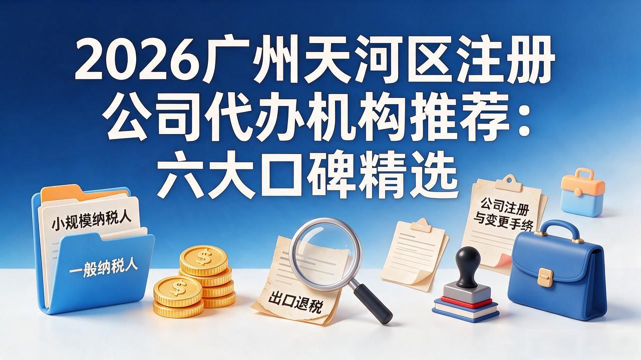 2026广州天河区注册公司代办机构推荐：六大口碑精选