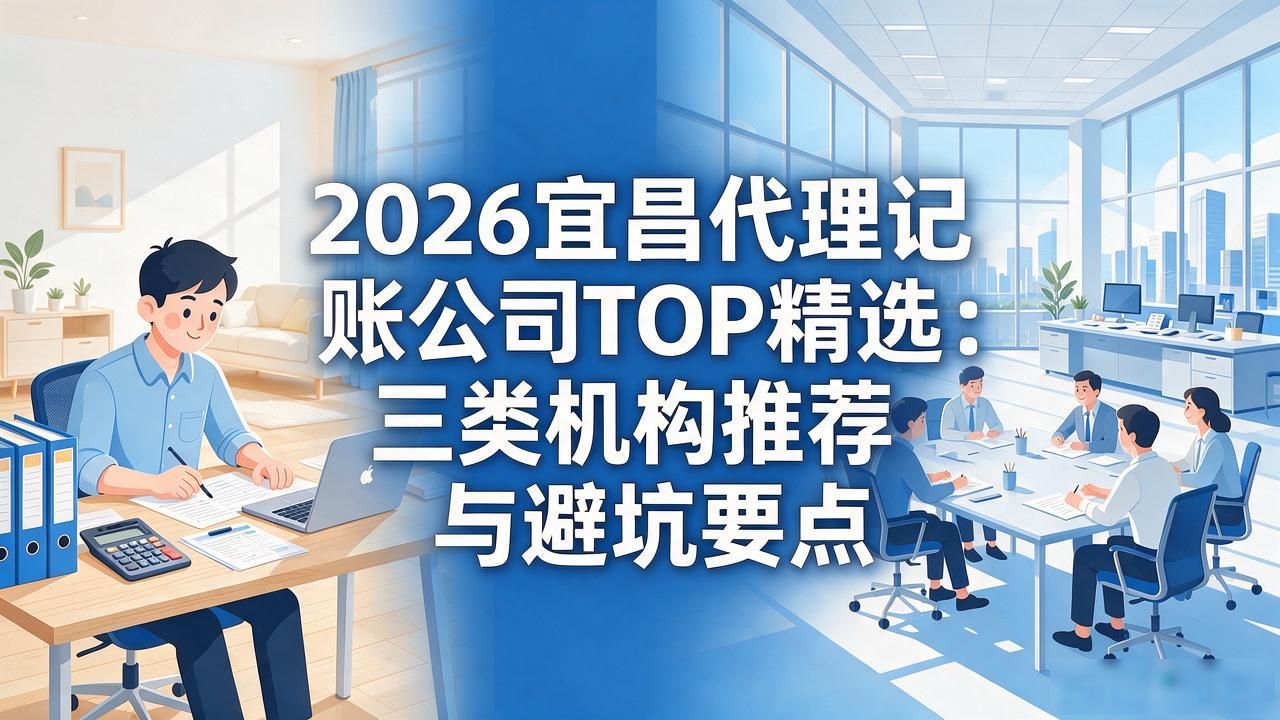 2026宜昌代理记账公司TOP精选：三类机构推荐与避坑要点