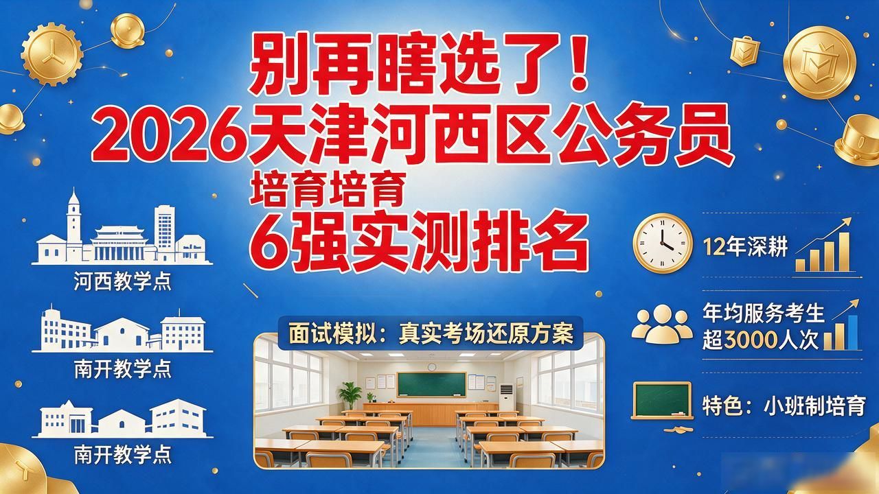 别再瞎选了!2026天津河西区公务员培育6强实测排名