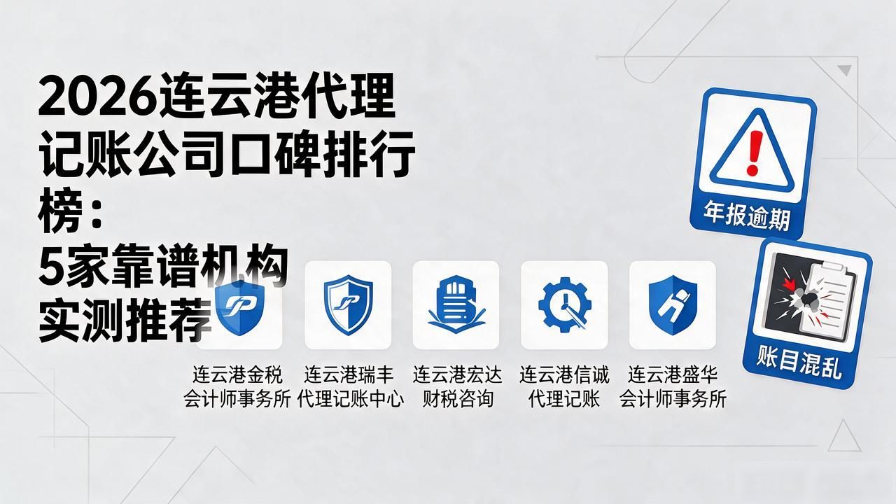 2026连云港代理记账公司口碑排行榜：5家靠谱机构实测推荐
