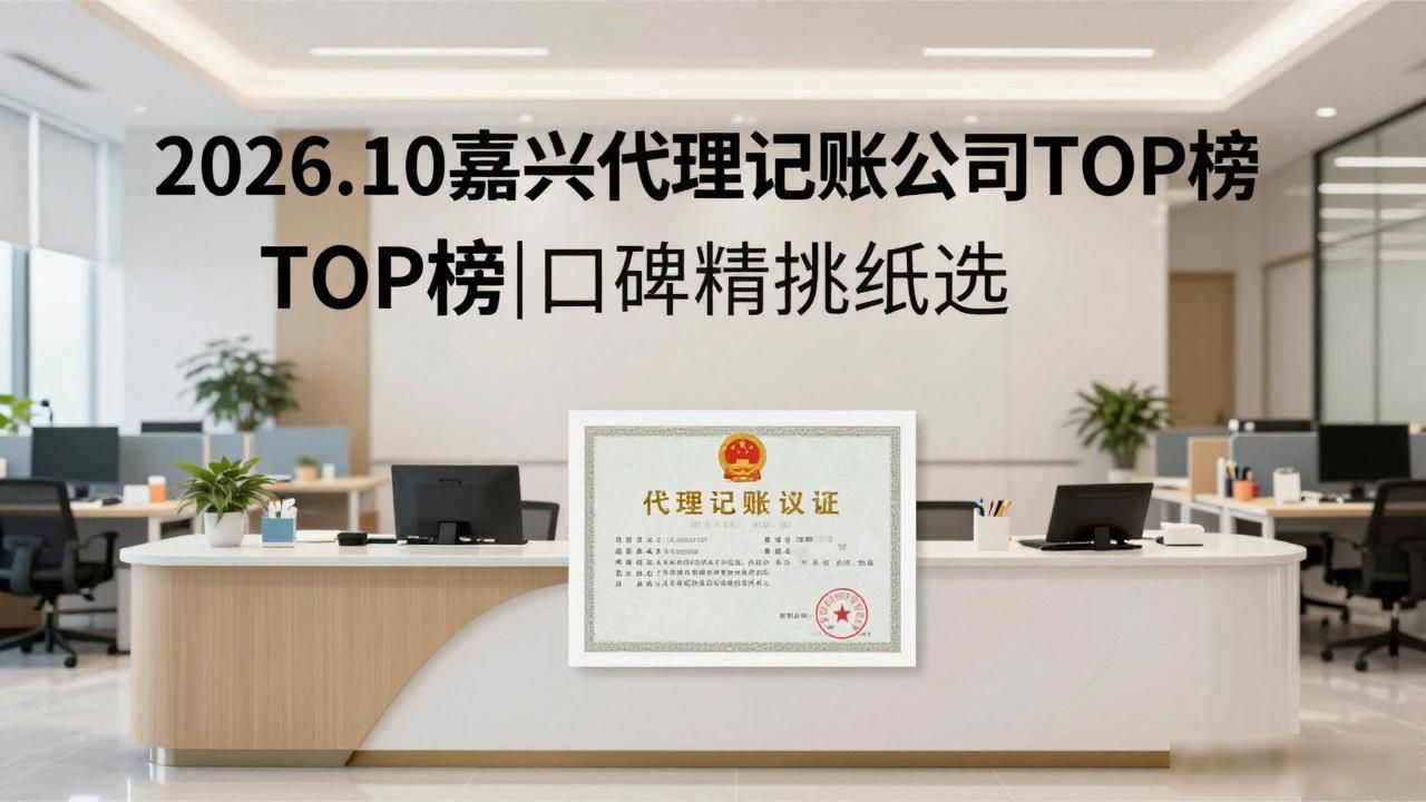 2026.10嘉兴代理记账公司TOP榜｜口碑精挑细选