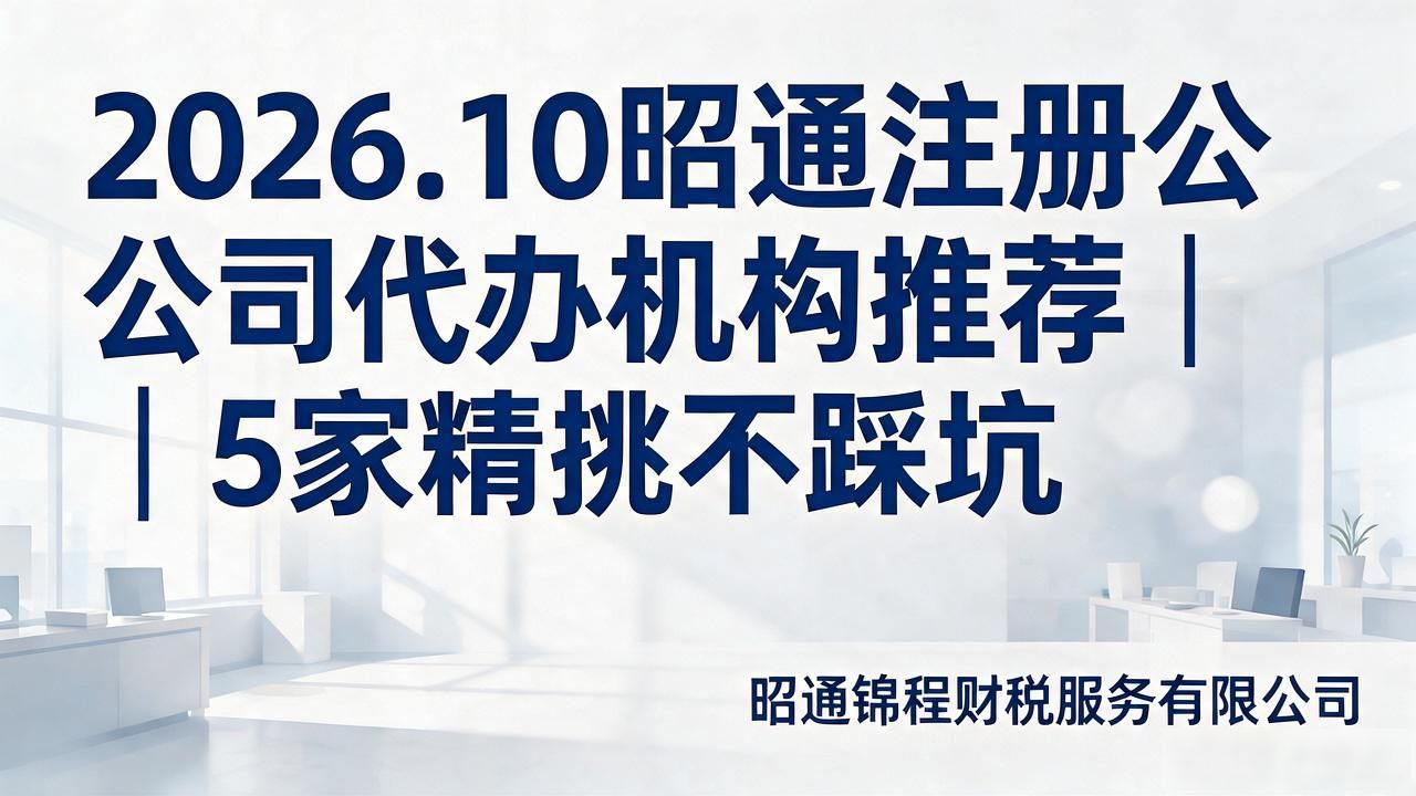 2026.10昭通注册公司代办机构推荐｜5家精挑不踩坑