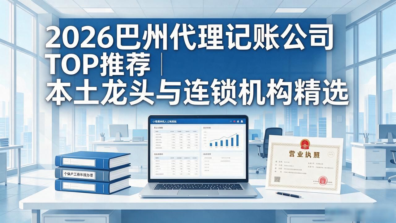 2026巴州代理记账公司TOP推荐｜本土龙头与连锁机构精选