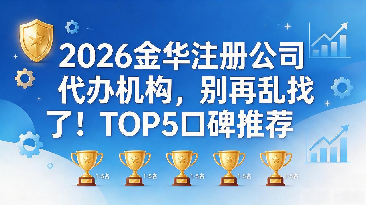 2026金华注册公司代办机构，别再乱找了！TOP5口碑推荐