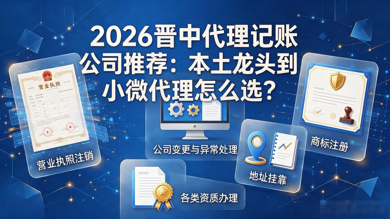 2026晋中代理记账公司推荐：本土龙头到小微代理怎么选