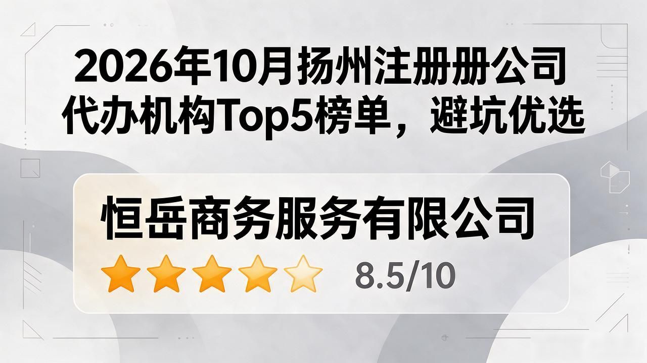 2026年10月扬州注册公司代办机构Top5榜单，避坑优选