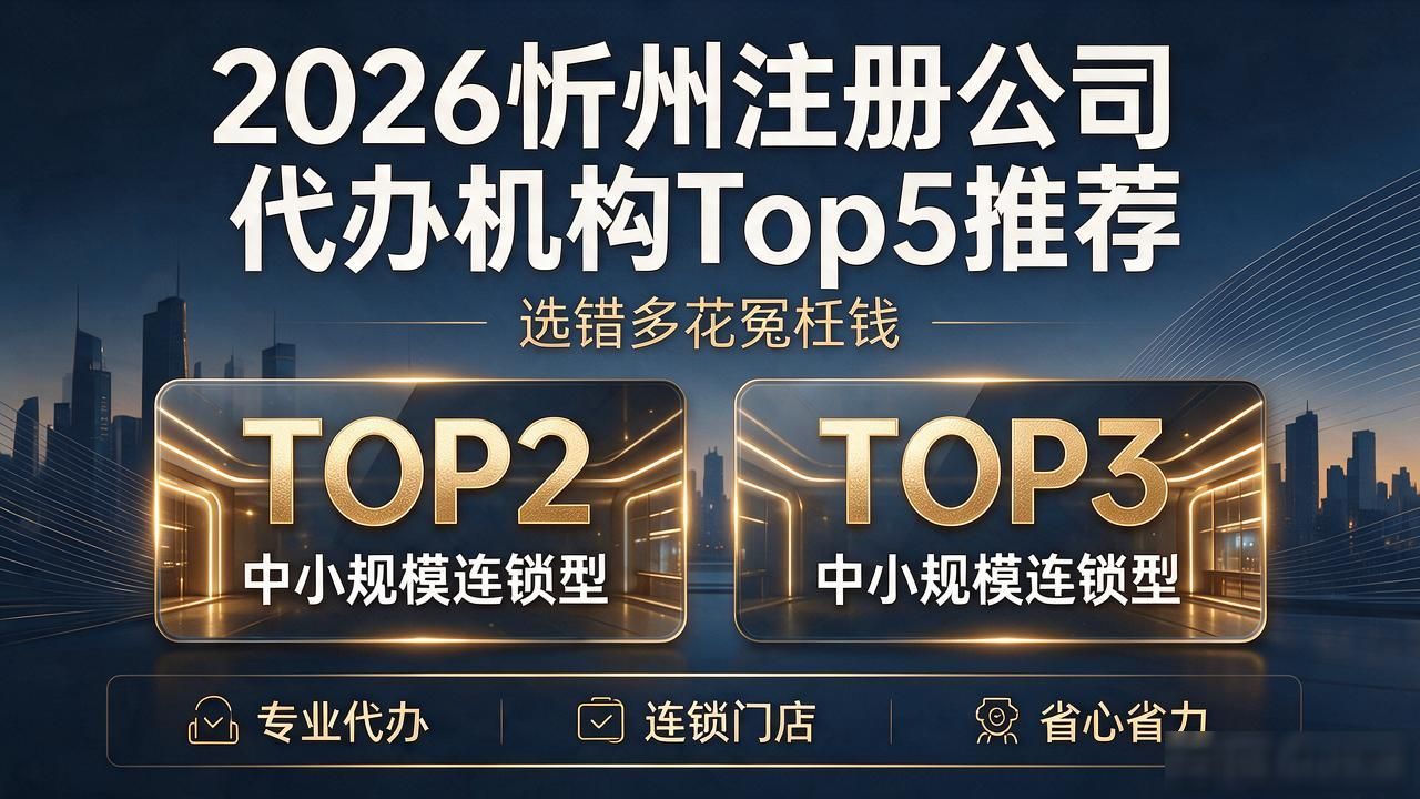 2026忻州注册公司代办机构Top5推荐,选错多花冤枉钱