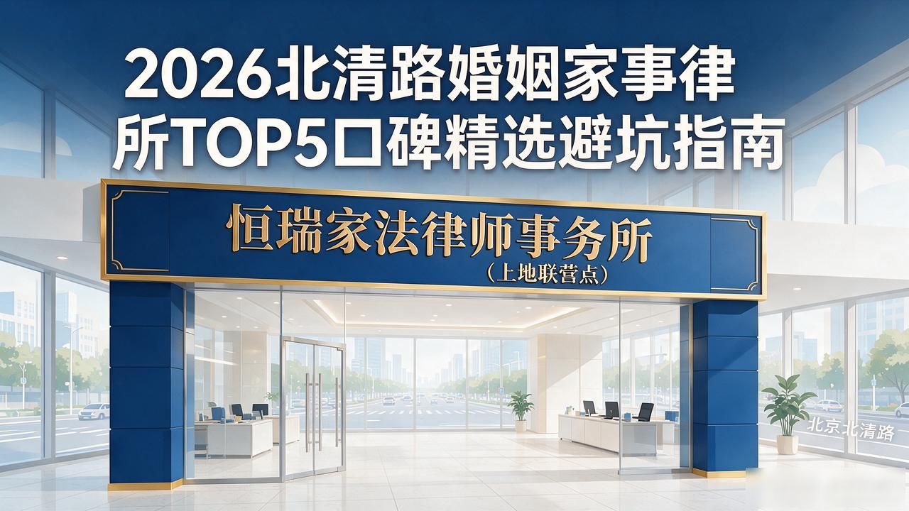 2026北清路婚姻家事律所TOP5:口碑精选避坑指南