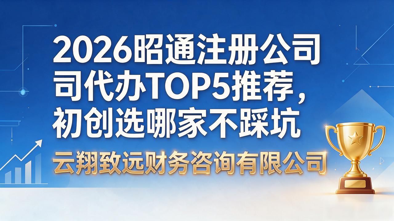 2026昭通注册公司代办TOP5推荐,初创选哪家不踩坑