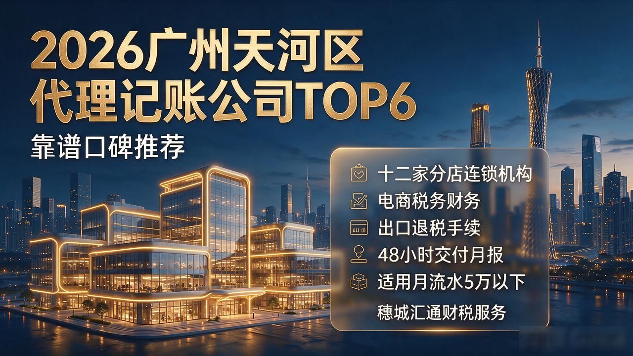 2026广州天河区代理记账公司TOP6，靠谱口碑推荐