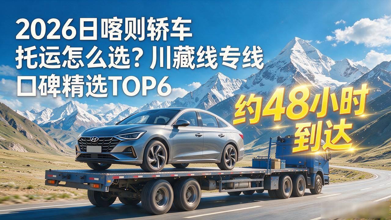 2026日喀则轿车托运怎么选？川藏线专线口碑精选TOP6