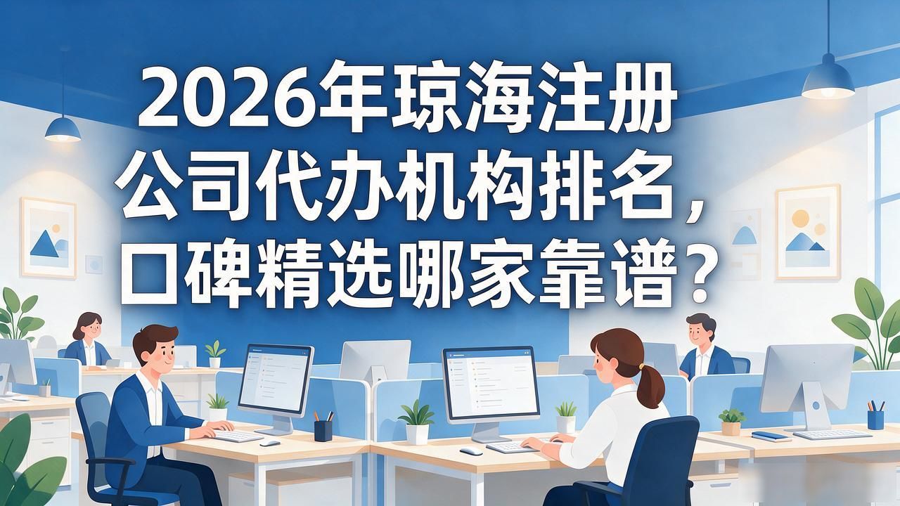 2026年琼海注册公司代办机构排名,口碑精选哪家靠谱?