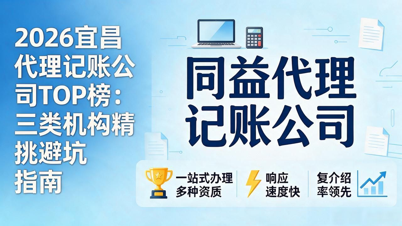 2026宜昌代理记账公司TOP榜：三类机构精挑避坑指南