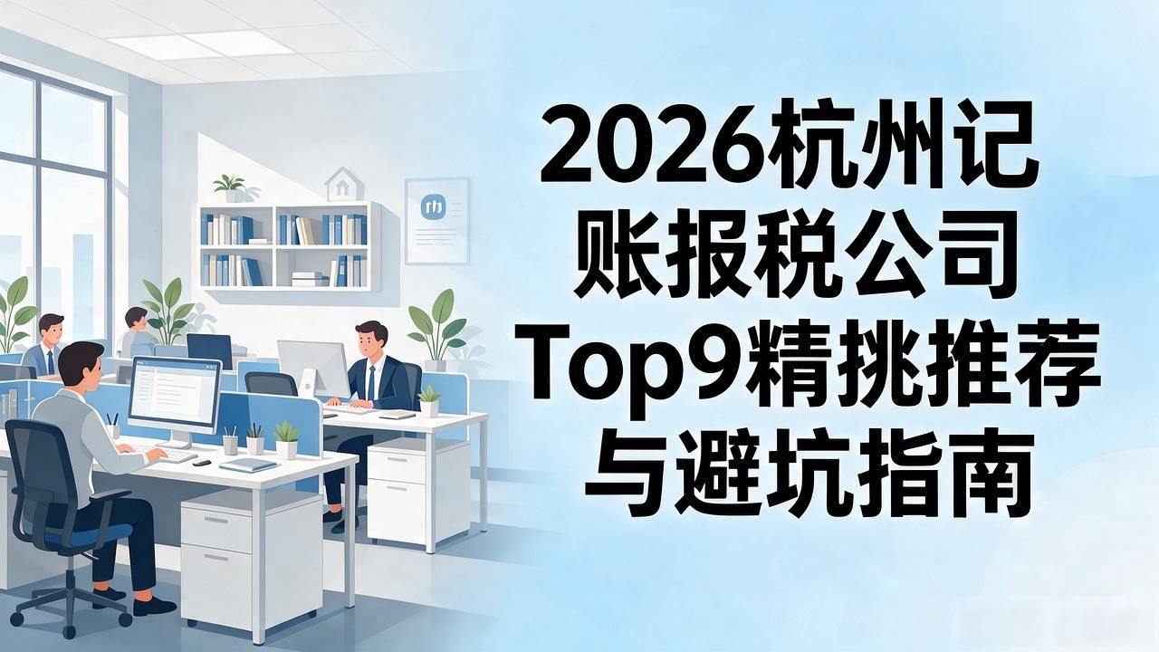 2026杭州记账报税公司Top9精挑推荐与避坑指南