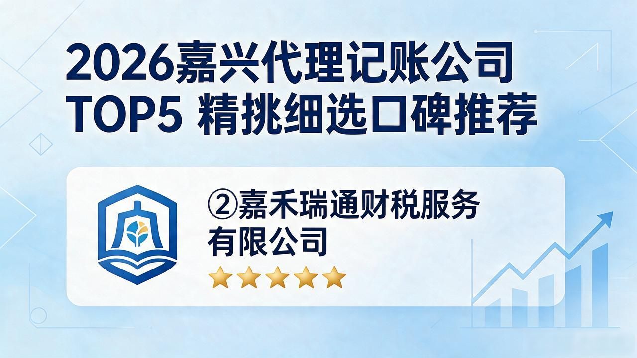 2026嘉兴代理记账公司TOP5 精挑细选口碑推荐