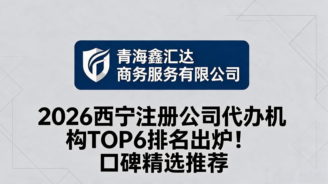 2026西宁注册公司代办机构TOP6排名出炉！口碑精选推荐