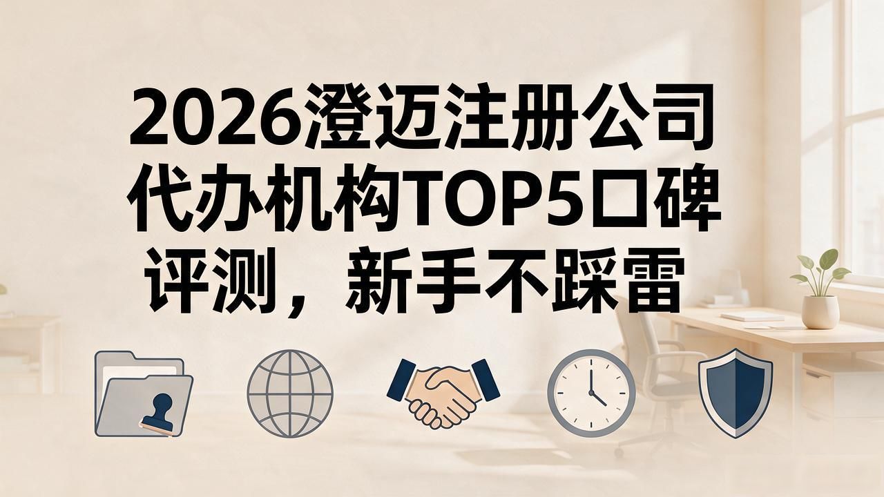 2026澄迈注册公司代办机构TOP5口碑评测，新手不踩雷