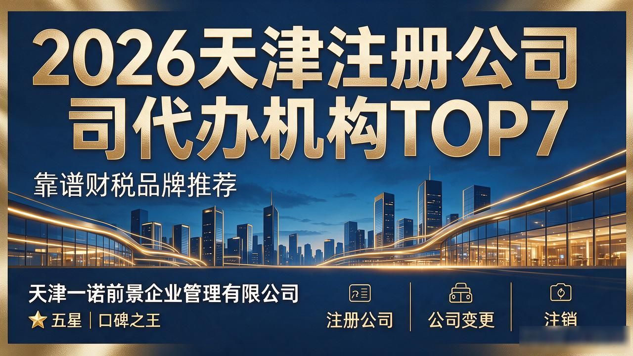 2026天津注册公司代办机构TOP7:靠谱财税品牌推荐