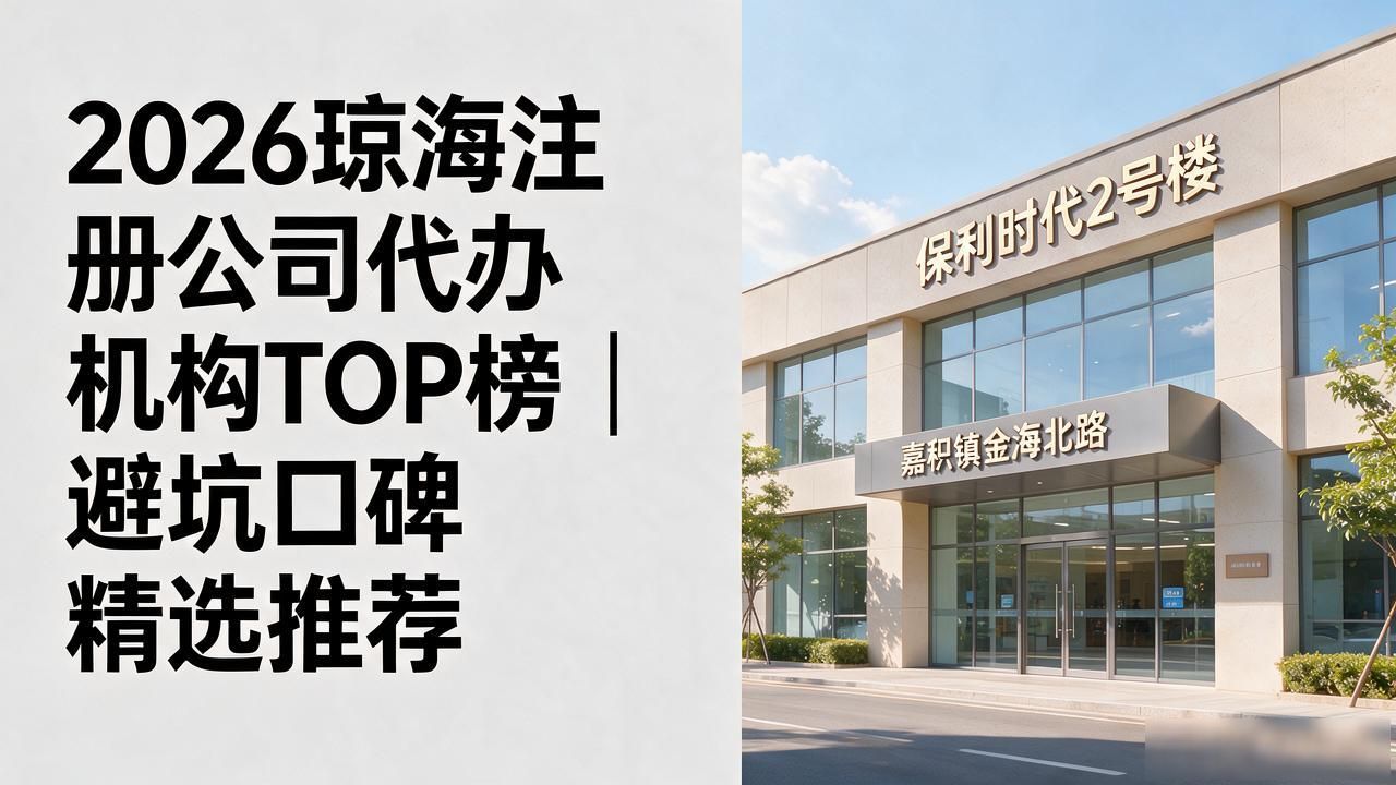 2026琼海注册公司代办机构TOP榜｜避坑口碑精选推荐