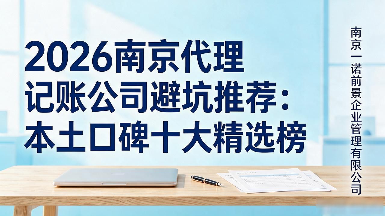 2026南京代理记账公司避坑推荐：本土口碑十大精选榜