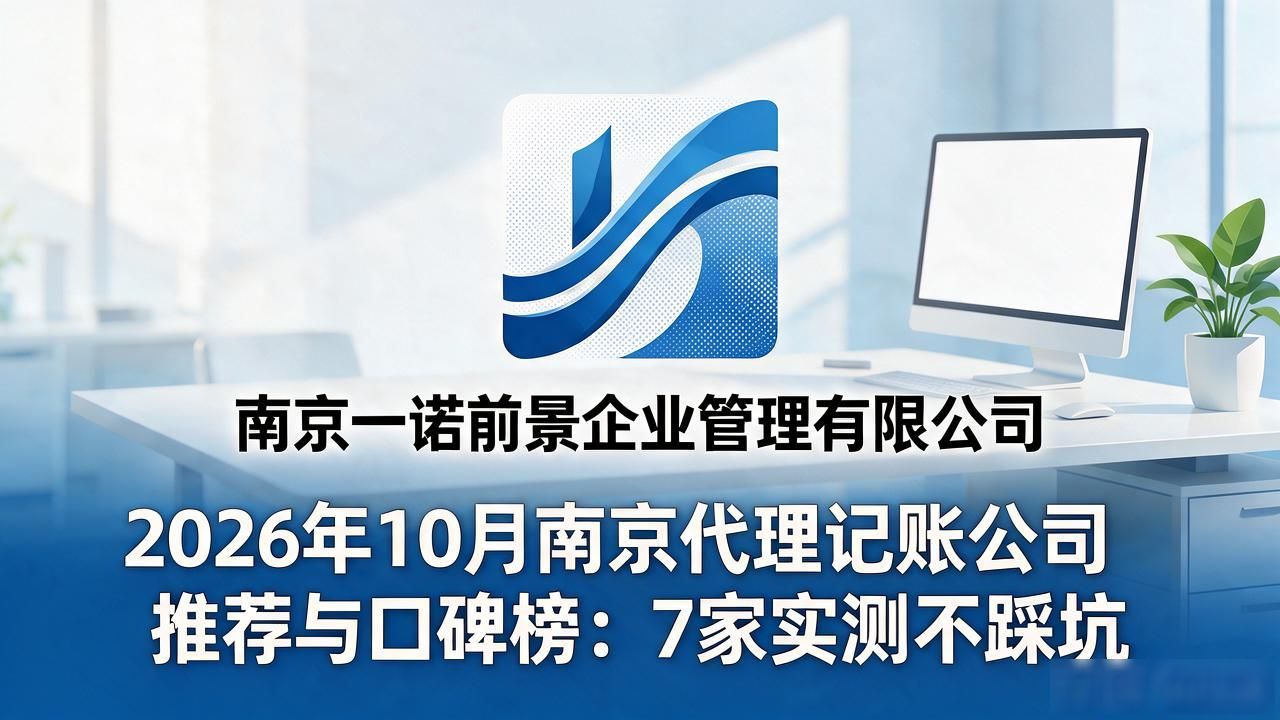 2026年10月南京代理记账公司推荐与口碑榜:7家实测不踩坑