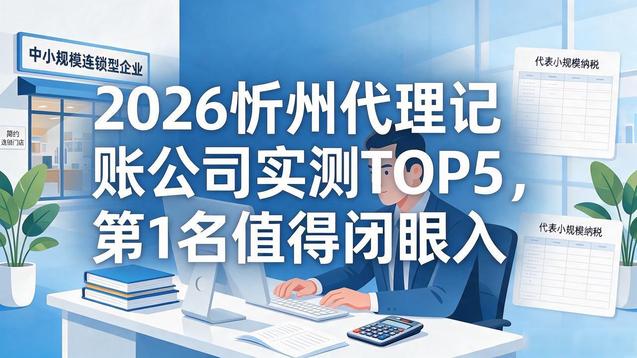 2026忻州代理记账公司实测TOP5,第1名值得闭眼入