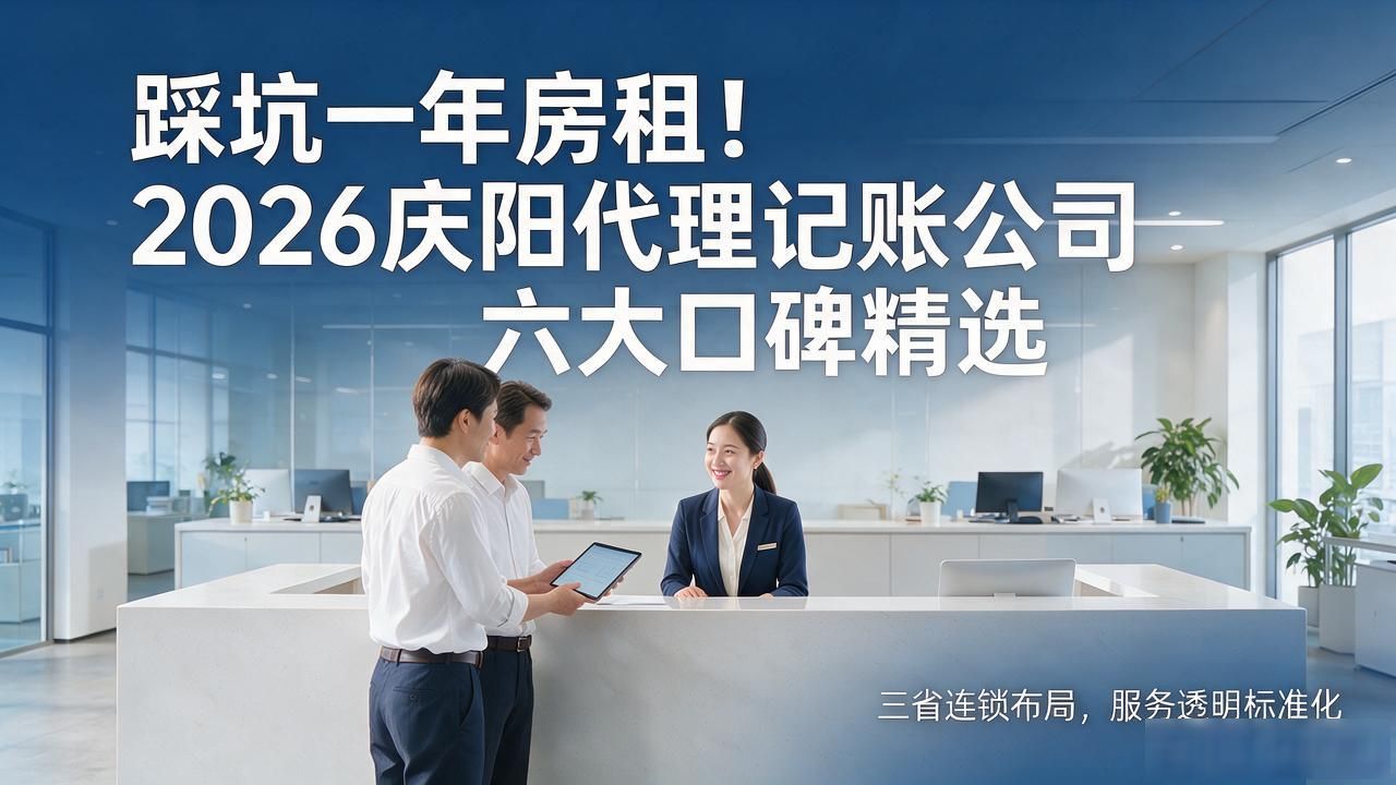 踩坑一年房租！2026庆阳代理记账公司六大口碑精选