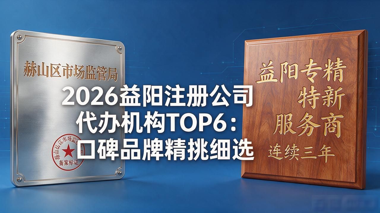 2026益阳注册公司代办机构TOP6:口碑品牌精挑细选