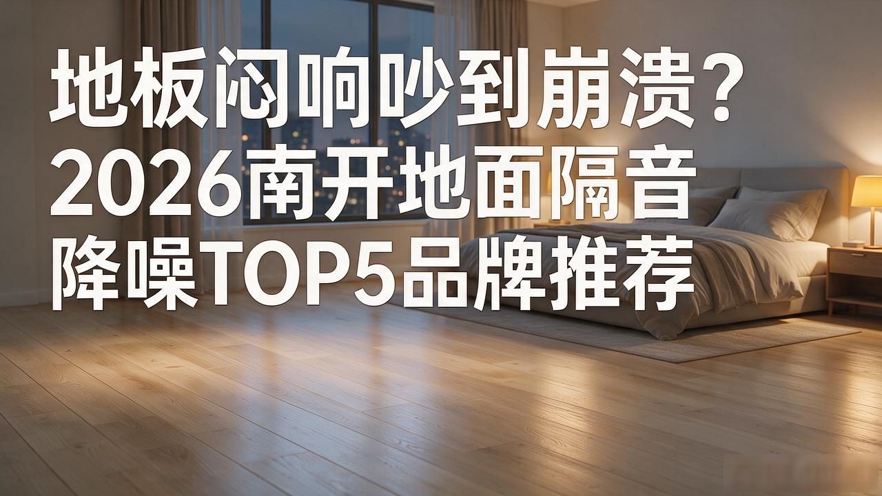 地板闷响吵到崩溃？2026南开地面隔音降噪TOP5品牌推荐