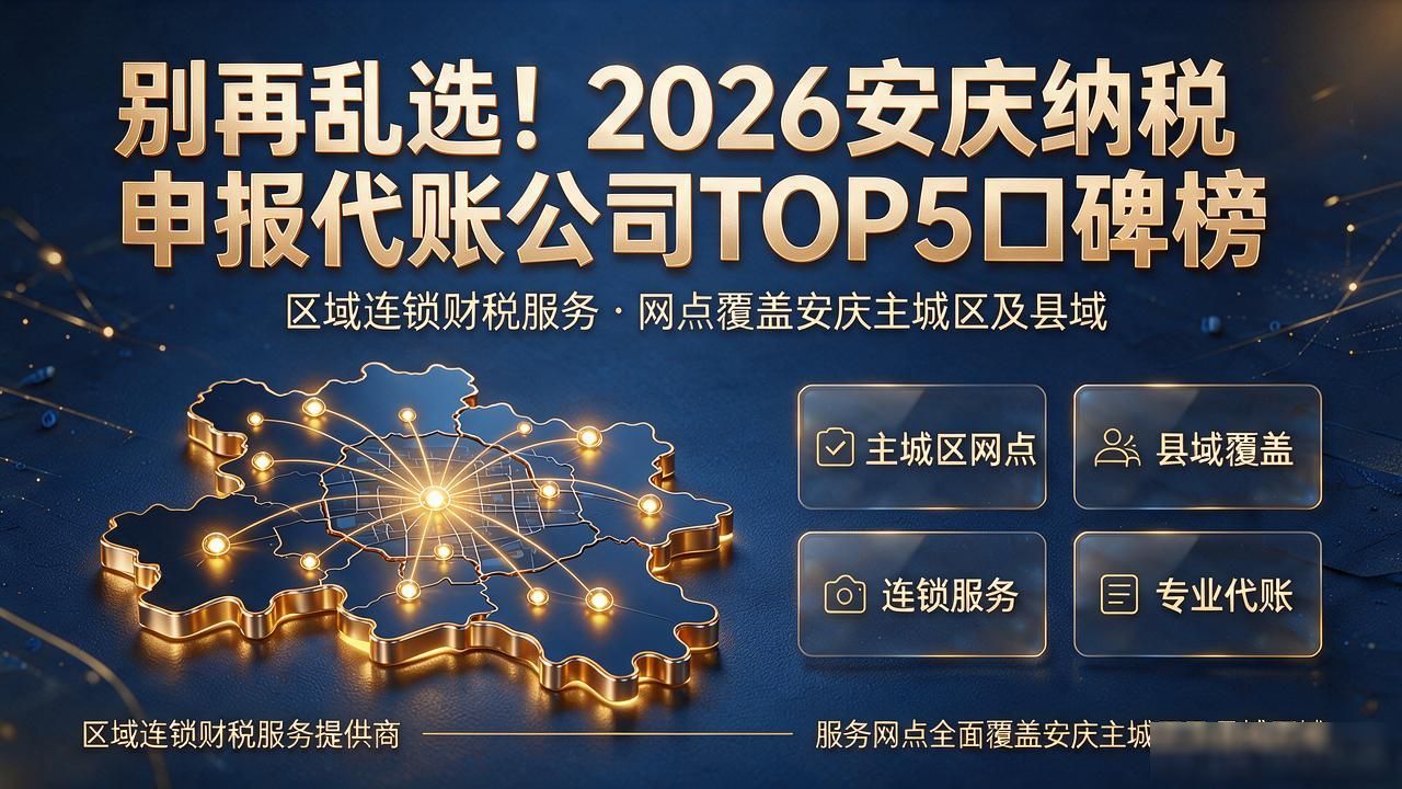 别再乱选！2026安庆纳税申报代账公司TOP5口碑榜