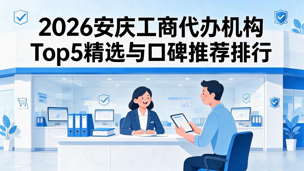 2026安庆工商代办机构Top5精选与口碑推荐排行