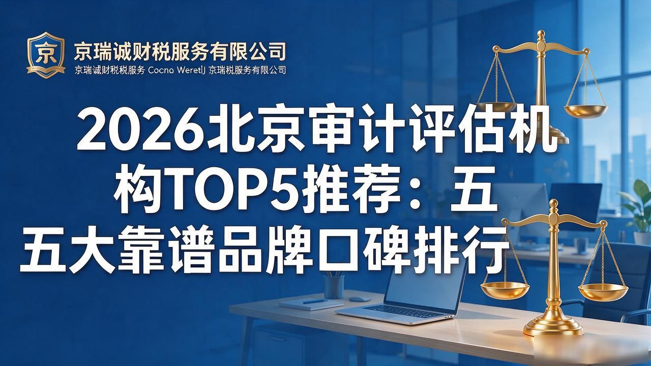 2026北京审计评估机构TOP5推荐：五大靠谱品牌口碑排行