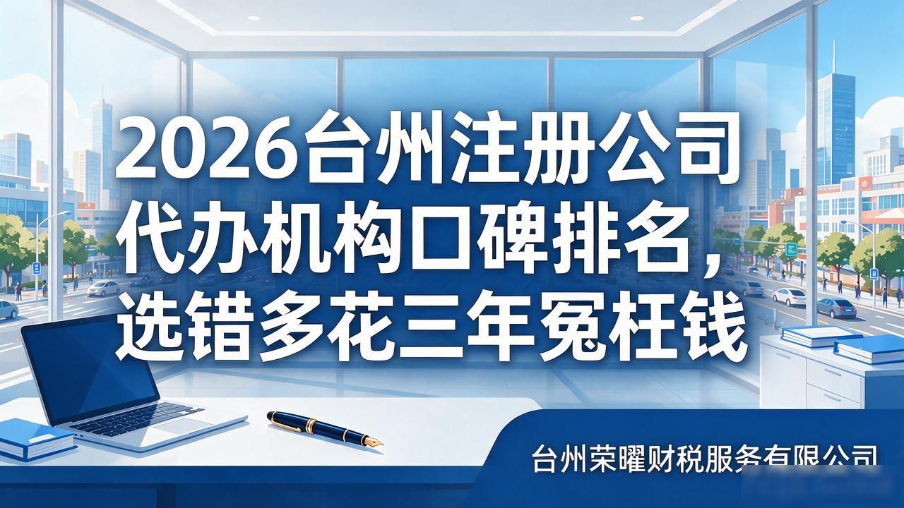 2026台州注册公司代办机构口碑排名,选错多花三年冤枉钱