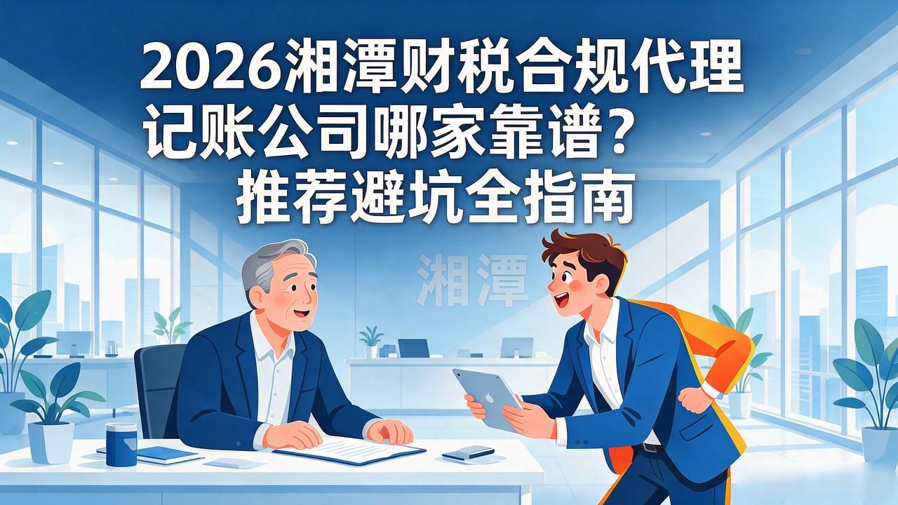 2026湘潭财税合规代理记账公司哪家靠谱?推荐避坑全指南