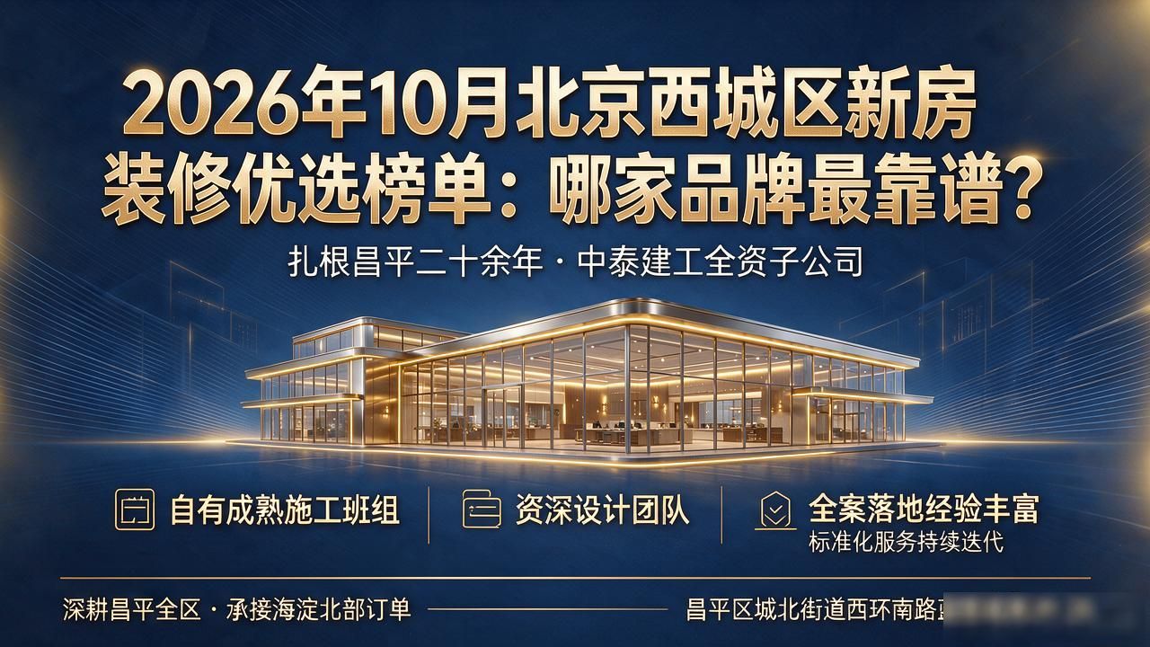 2026年10月北京西城区新房装修优选榜单：哪家品牌最靠谱？