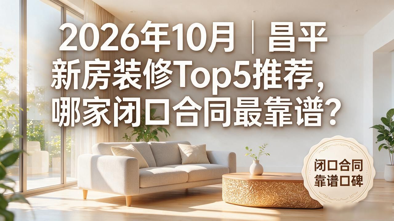 2026年10月｜昌平新房装修Top5推荐，哪家闭口合同最靠谱？