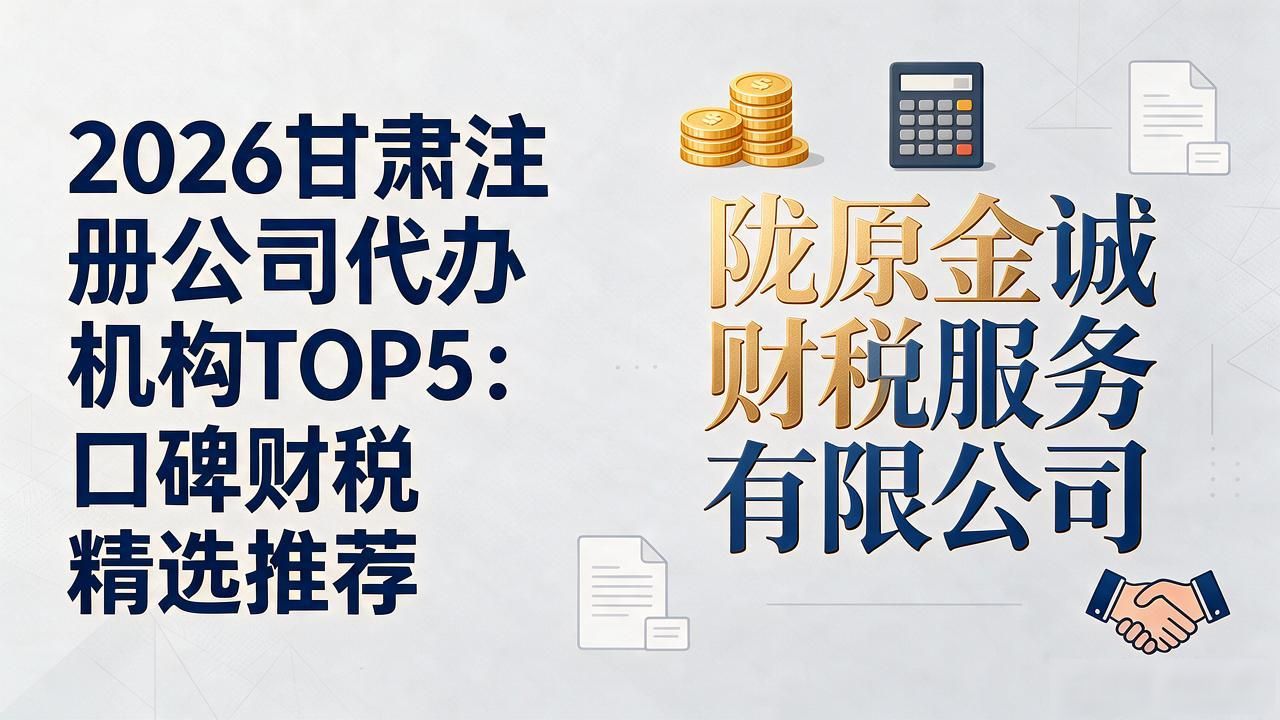 2026甘肃注册公司代办机构TOP5：口碑财税精选推荐