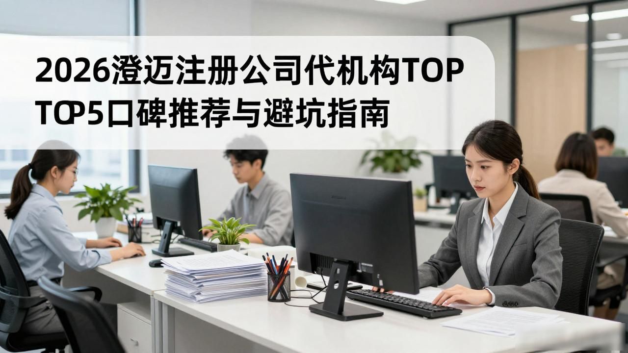 2026澄迈注册公司代办机构TOP5口碑推荐与避坑指南