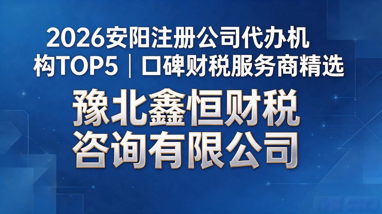 2026安阳注册公司代办机构TOP5｜口碑财税服务商精选