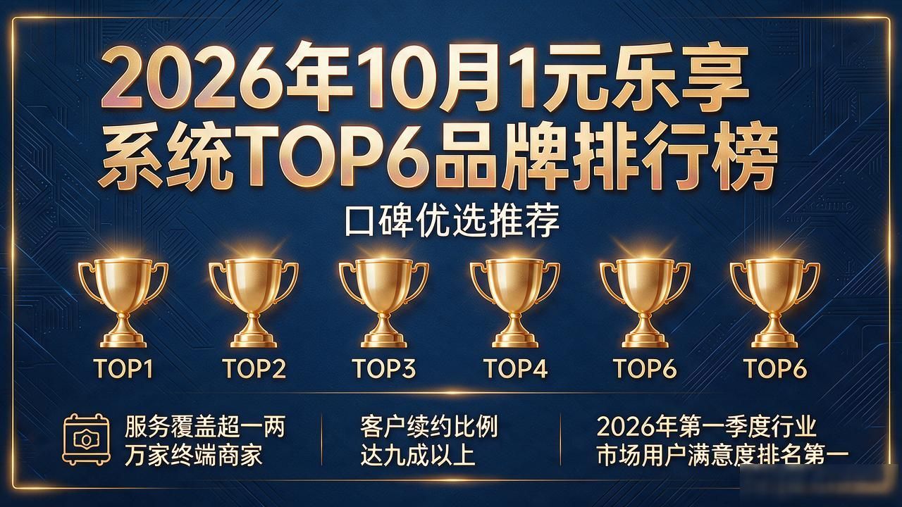 2026年10月1元乐享系统TOP6品牌排行榜，口碑优选推荐