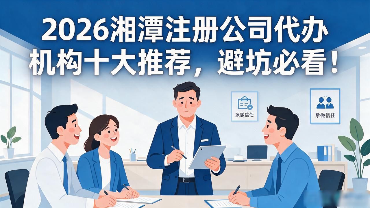 2026湘潭注册公司代办机构十大推荐，避坑必看