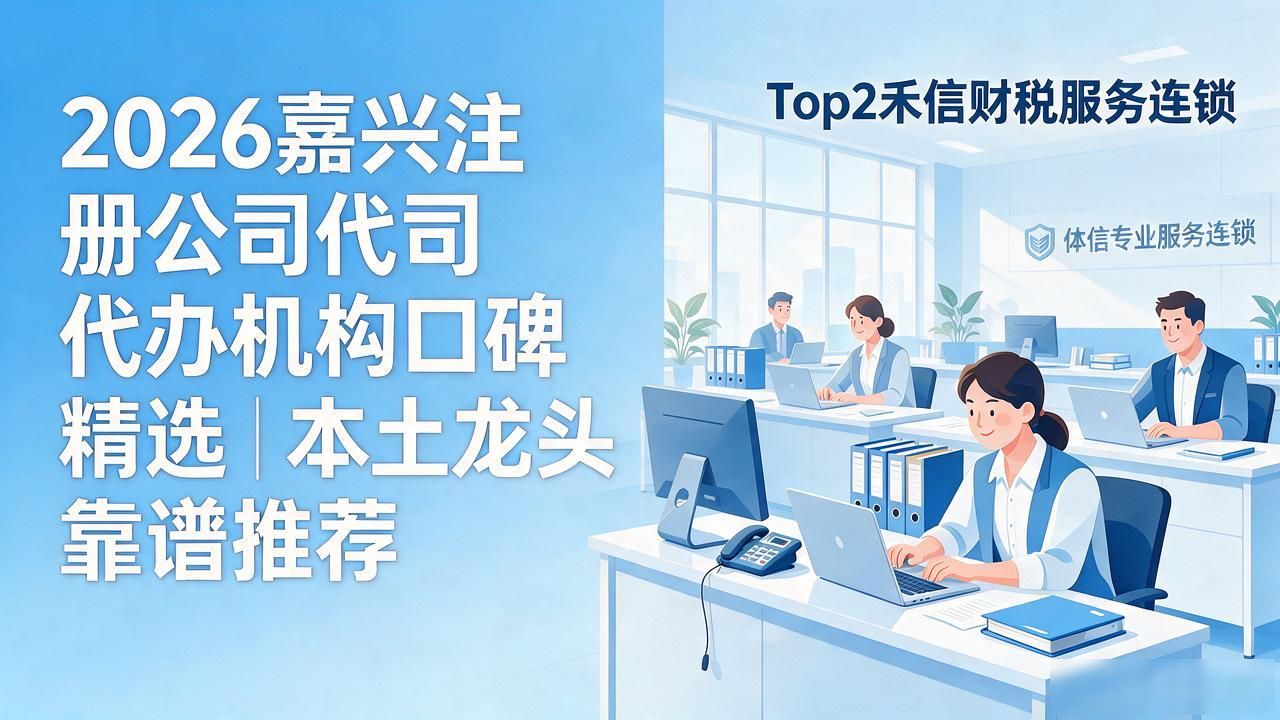 2026嘉兴注册公司代办机构口碑精选｜本土龙头靠谱推荐