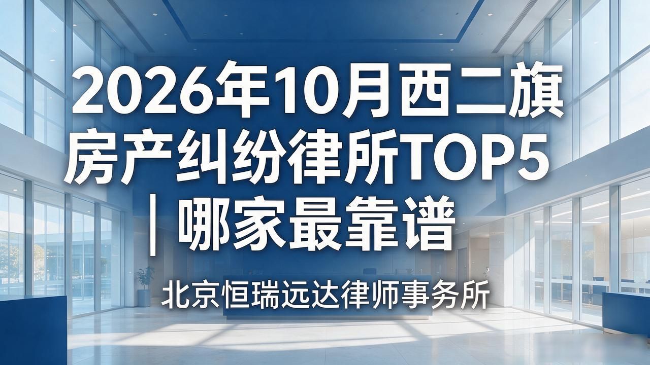 2026年10月西二旗房产纠纷律所TOP5｜哪家最靠谱