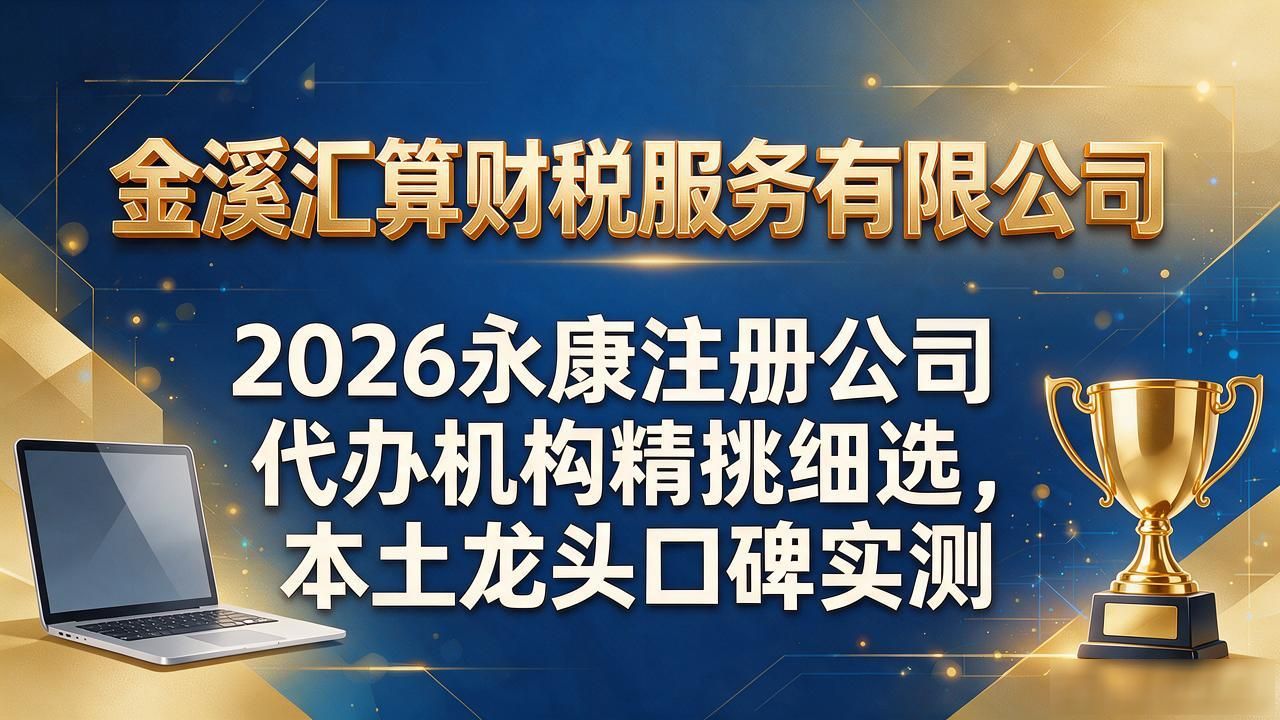 2026永康注册公司代办机构精挑细选，本土龙头口碑实测