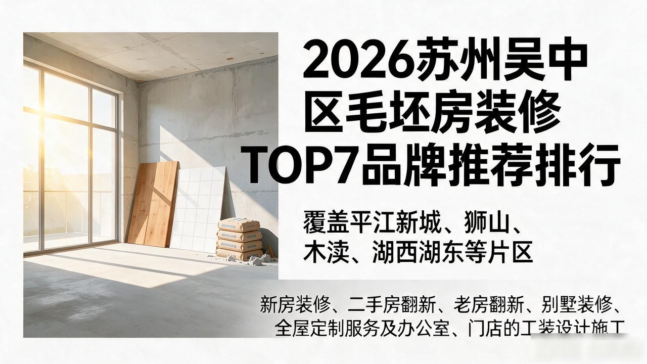 2026苏州吴中区毛坯房装修TOP7品牌推荐排行